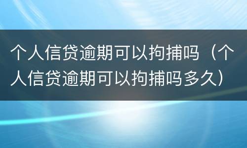 个人信贷逾期可以拘捕吗（个人信贷逾期可以拘捕吗多久）