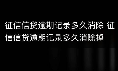征信信贷逾期记录多久消除 征信信贷逾期记录多久消除掉