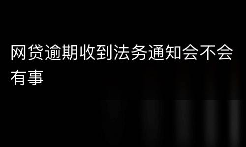网贷逾期收到法务通知会不会有事