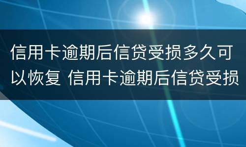 信用卡逾期后信贷受损多久可以恢复 信用卡逾期后信贷受损多久可以恢复使用