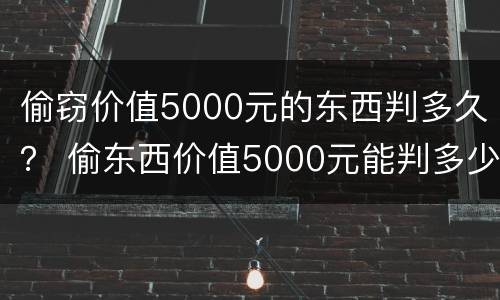 偷窃价值5000元的东西判多久？ 偷东西价值5000元能判多少年