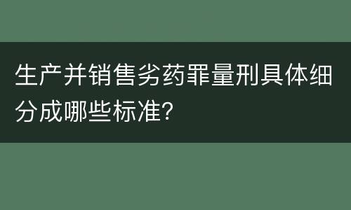 生产并销售劣药罪量刑具体细分成哪些标准？