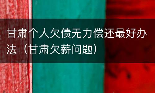 甘肃个人欠债无力偿还最好办法（甘肃欠薪问题）