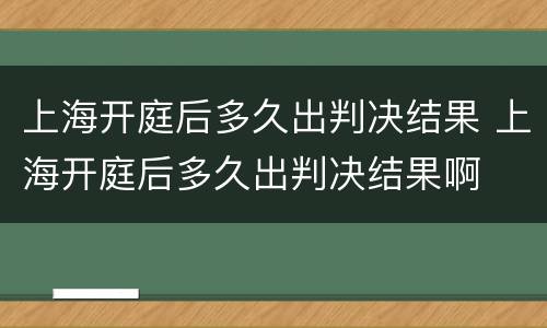 上海开庭后多久出判决结果 上海开庭后多久出判决结果啊