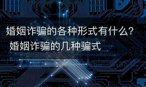 婚姻诈骗的各种形式有什么？ 婚姻诈骗的几种骗式