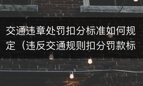 交通违章处罚扣分标准如何规定（违反交通规则扣分罚款标准）