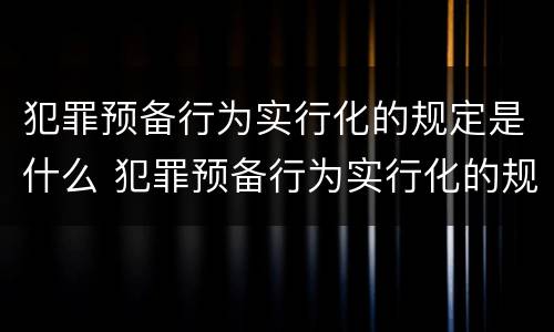犯罪预备行为实行化的规定是什么 犯罪预备行为实行化的规定是什么