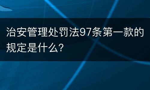 治安管理处罚法97条第一款的规定是什么？