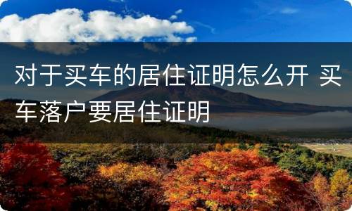 对于买车的居住证明怎么开 买车落户要居住证明