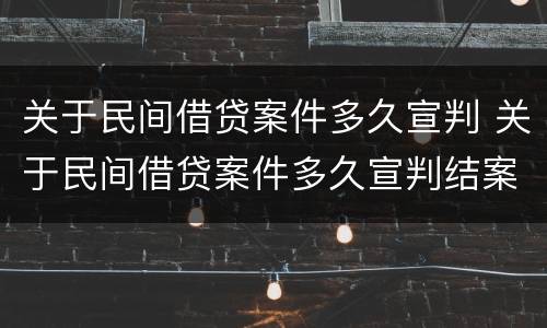 关于民间借贷案件多久宣判 关于民间借贷案件多久宣判结案