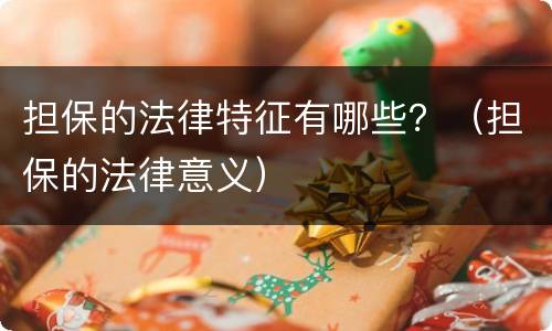 担保的法律特征有哪些？（担保的法律意义）