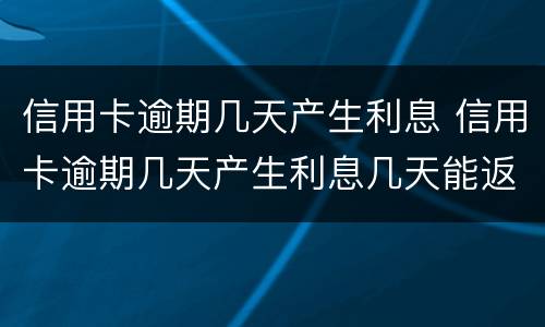 信用卡逾期几天产生利息 信用卡逾期几天产生利息几天能返回利息