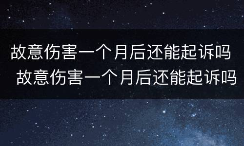 故意伤害一个月后还能起诉吗 故意伤害一个月后还能起诉吗