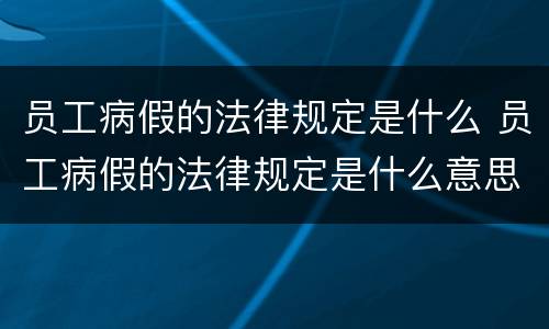 员工病假的法律规定是什么 员工病假的法律规定是什么意思