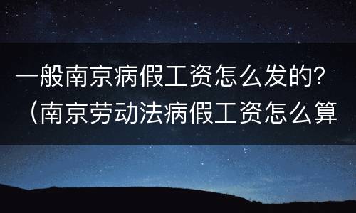 一般南京病假工资怎么发的？（南京劳动法病假工资怎么算）