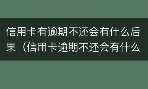 信用卡有逾期不还会有什么后果（信用卡逾期不还会有什么后果信用卡逾期一直不还）