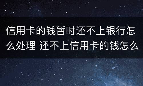信用卡的钱暂时还不上银行怎么处理 还不上信用卡的钱怎么办