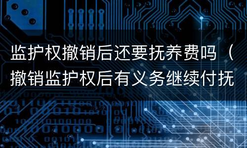 监护权撤销后还要抚养费吗（撤销监护权后有义务继续付抚养费吗）