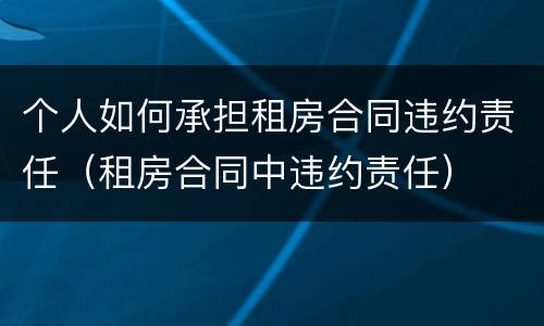 个人如何承担租房合同违约责任（租房合同中违约责任）