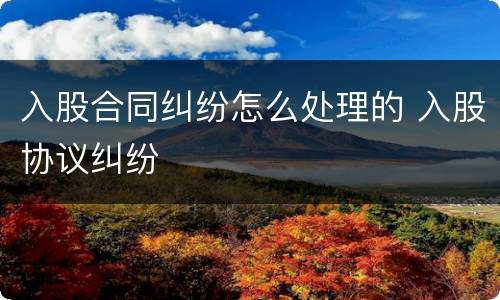 入股合同纠纷怎么处理的 入股协议纠纷