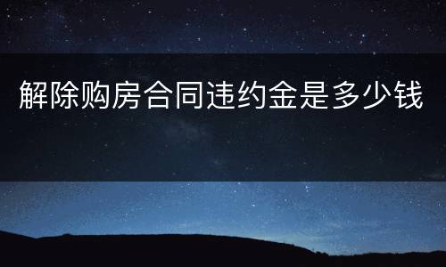 解除购房合同违约金是多少钱