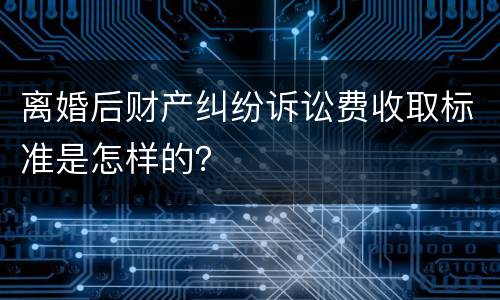 离婚后财产纠纷诉讼费收取标准是怎样的？