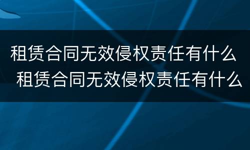 租赁合同无效侵权责任有什么 租赁合同无效侵权责任有什么规定