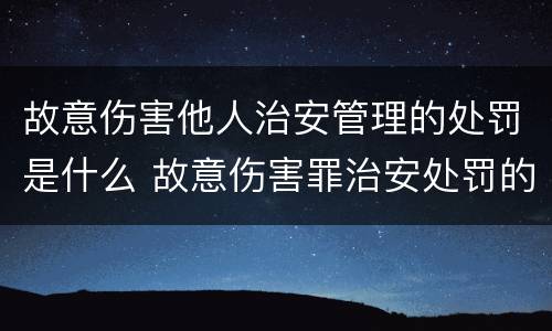 故意伤害他人治安管理的处罚是什么 故意伤害罪治安处罚的标准
