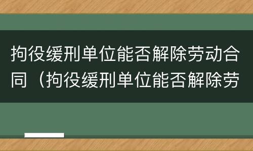 拘役缓刑单位能否解除劳动合同（拘役缓刑单位能否解除劳动合同赔偿）