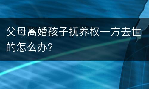 父母离婚孩子抚养权一方去世的怎么办？
