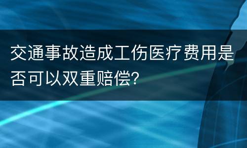 交通事故造成工伤医疗费用是否可以双重赔偿？