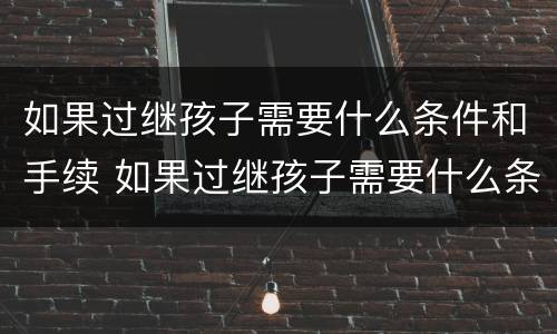 如果过继孩子需要什么条件和手续 如果过继孩子需要什么条件和手续费