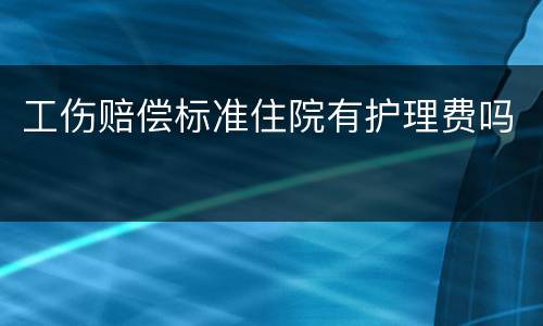 工伤赔偿标准住院有护理费吗