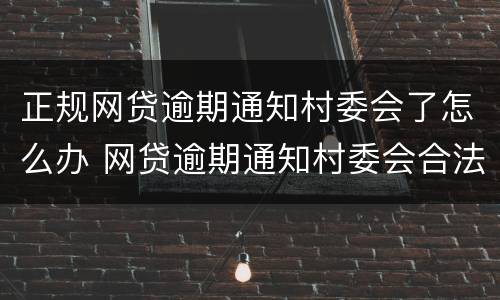 正规网贷逾期通知村委会了怎么办 网贷逾期通知村委会合法么
