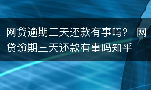 网贷逾期三天还款有事吗？ 网贷逾期三天还款有事吗知乎