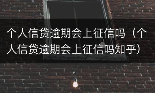 个人信贷逾期会上征信吗（个人信贷逾期会上征信吗知乎）