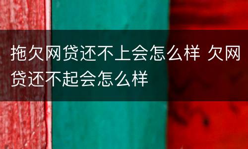 拖欠网贷还不上会怎么样 欠网贷还不起会怎么样