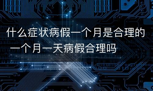 什么症状病假一个月是合理的 一个月一天病假合理吗