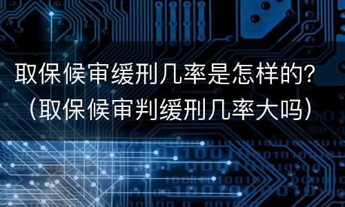 取保候审缓刑几率是怎样的？（取保候审判缓刑几率大吗）