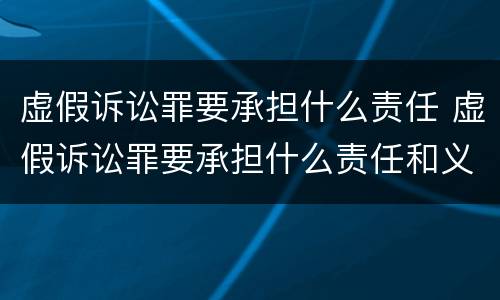 虚假诉讼罪要承担什么责任 虚假诉讼罪要承担什么责任和义务