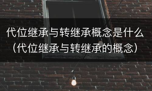 代位继承与转继承概念是什么（代位继承与转继承的概念）
