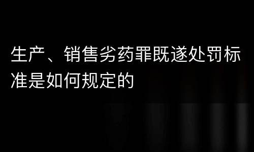 生产、销售劣药罪既遂处罚标准是如何规定的