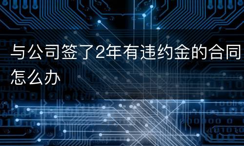 与公司签了2年有违约金的合同怎么办