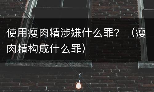 使用瘦肉精涉嫌什么罪？（瘦肉精构成什么罪）