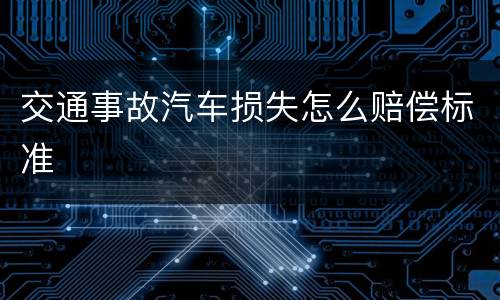 交通事故汽车损失怎么赔偿标准