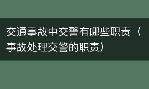 交通事故中交警有哪些职责（事故处理交警的职责）