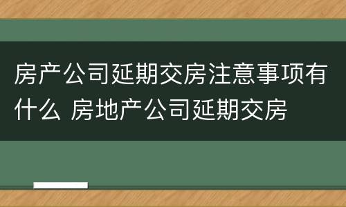 房产公司延期交房注意事项有什么 房地产公司延期交房