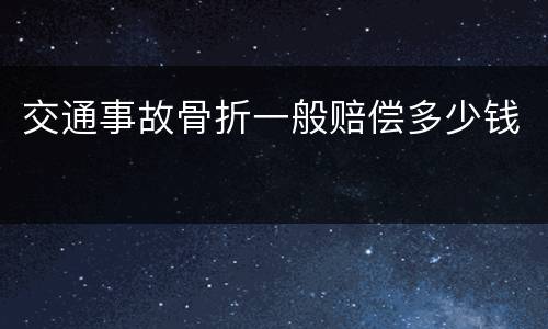 交通事故骨折一般赔偿多少钱
