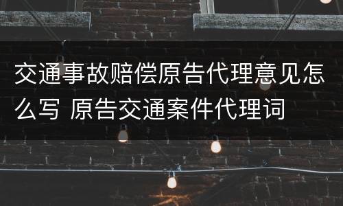 交通事故赔偿原告代理意见怎么写 原告交通案件代理词