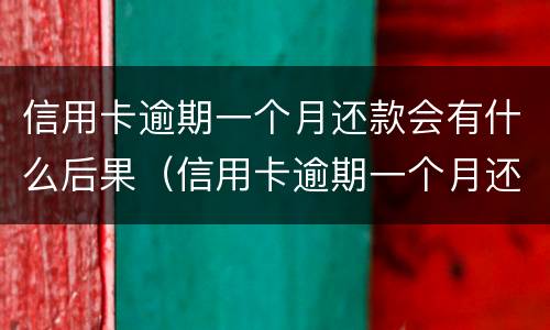 信用卡逾期一个月还款会有什么后果（信用卡逾期一个月还款会有什么后果嘛）